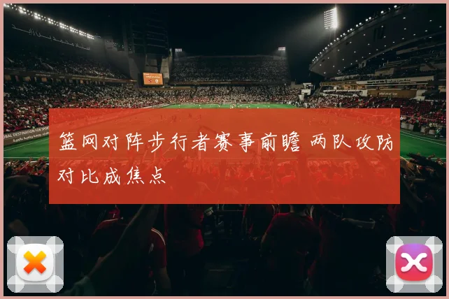 篮网对阵步行者赛事前瞻 两队攻防对比成焦点