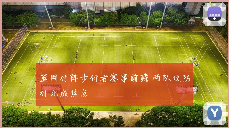 篮网对阵步行者赛事前瞻 两队攻防对比成焦点