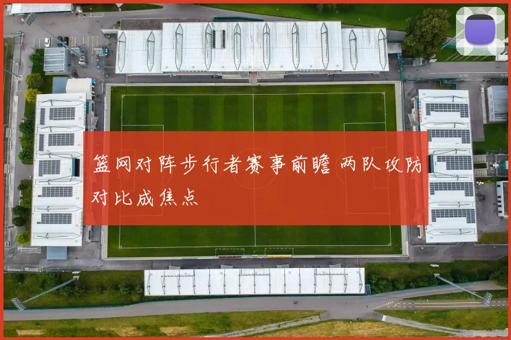 篮网对阵步行者赛事前瞻 两队攻防对比成焦点