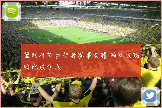 篮网对阵步行者赛事前瞻 两队攻防对比成焦点