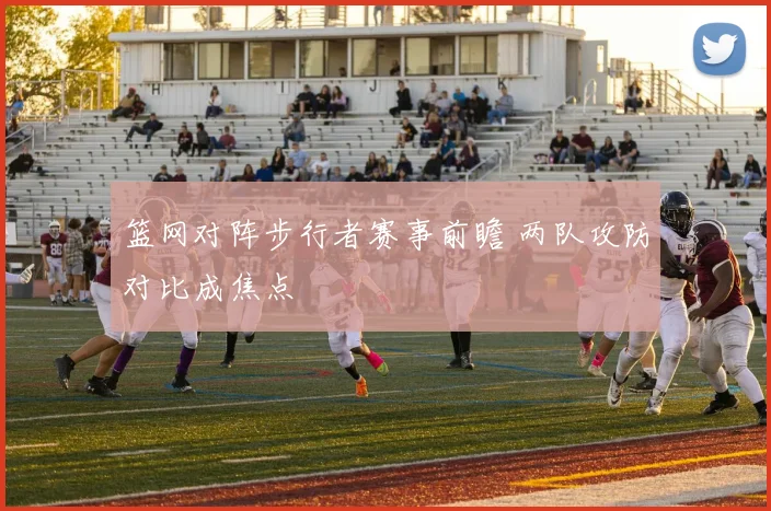 篮网对阵步行者赛事前瞻 两队攻防对比成焦点