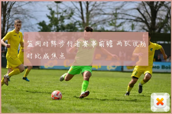 篮网对阵步行者赛事前瞻 两队攻防对比成焦点