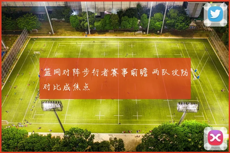 篮网对阵步行者赛事前瞻 两队攻防对比成焦点