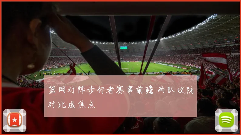 篮网对阵步行者赛事前瞻 两队攻防对比成焦点