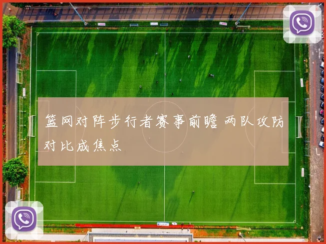 篮网对阵步行者赛事前瞻 两队攻防对比成焦点