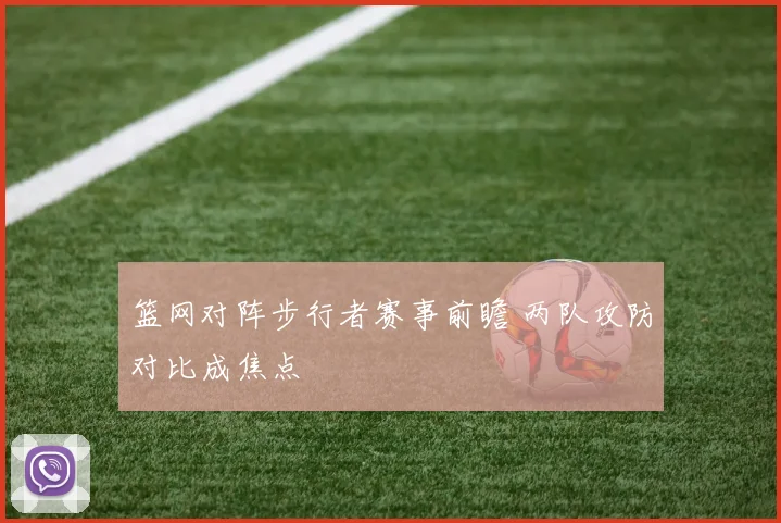 篮网对阵步行者赛事前瞻 两队攻防对比成焦点