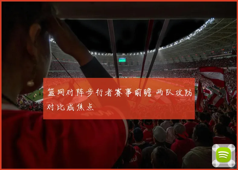 篮网对阵步行者赛事前瞻 两队攻防对比成焦点