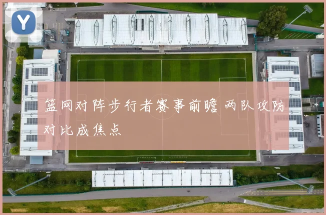 篮网对阵步行者赛事前瞻 两队攻防对比成焦点