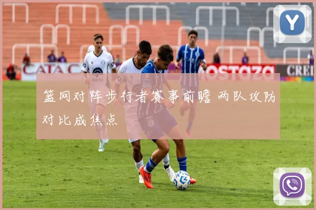 篮网对阵步行者赛事前瞻 两队攻防对比成焦点