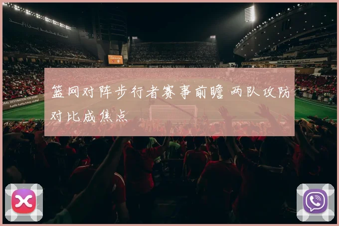 篮网对阵步行者赛事前瞻 两队攻防对比成焦点