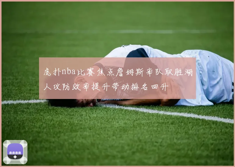 虎扑nba比赛焦点詹姆斯率队取胜湖人攻防效率提升带动排名回升