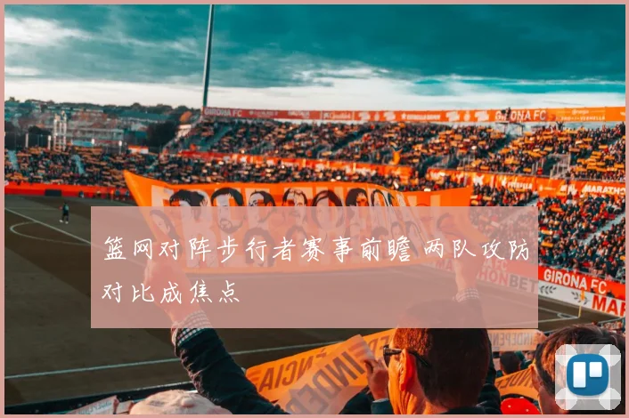 篮网对阵步行者赛事前瞻 两队攻防对比成焦点