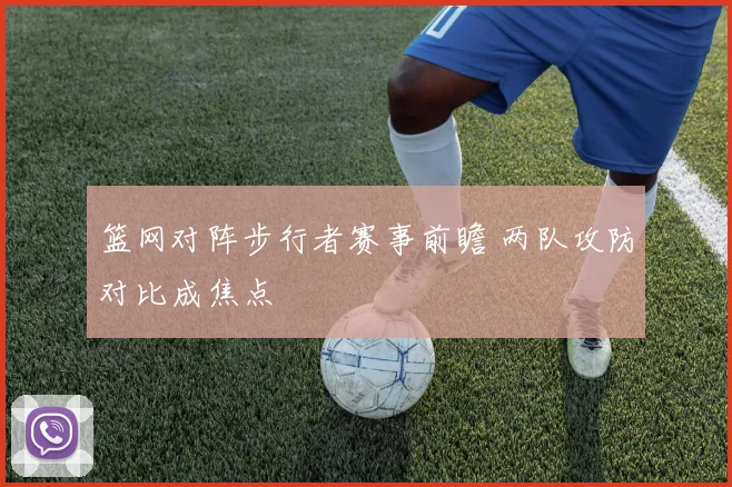 篮网对阵步行者赛事前瞻 两队攻防对比成焦点