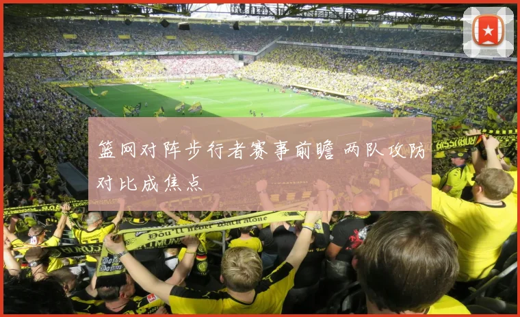 篮网对阵步行者赛事前瞻 两队攻防对比成焦点