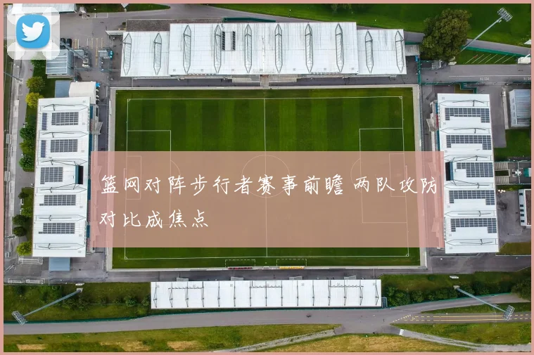 篮网对阵步行者赛事前瞻 两队攻防对比成焦点