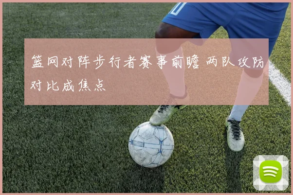 篮网对阵步行者赛事前瞻 两队攻防对比成焦点