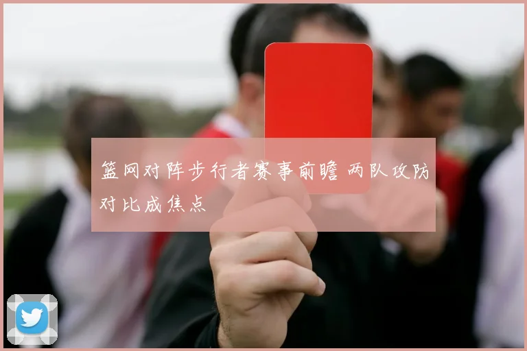 篮网对阵步行者赛事前瞻 两队攻防对比成焦点