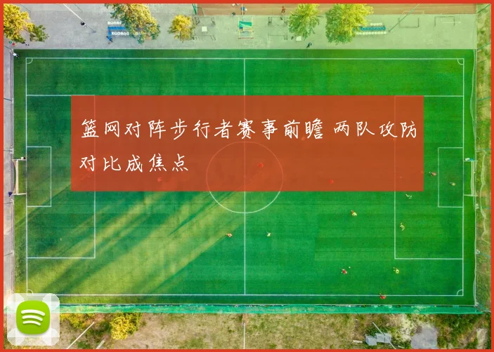 篮网对阵步行者赛事前瞻 两队攻防对比成焦点