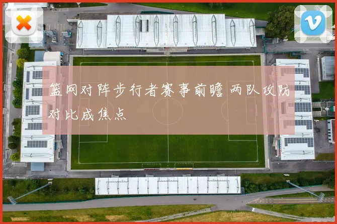 篮网对阵步行者赛事前瞻 两队攻防对比成焦点