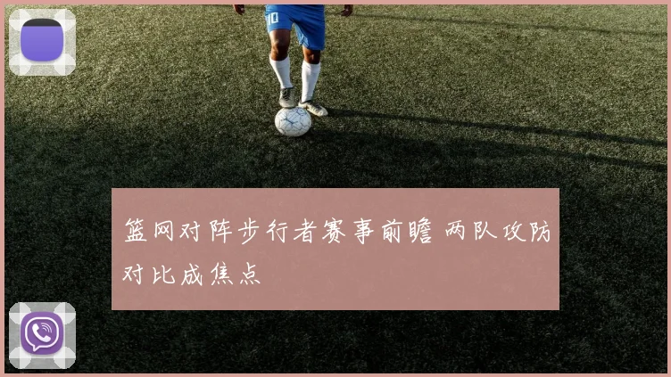 篮网对阵步行者赛事前瞻 两队攻防对比成焦点