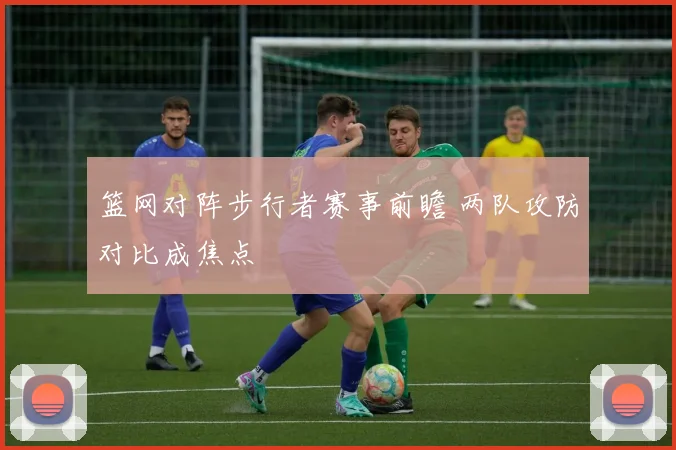 篮网对阵步行者赛事前瞻 两队攻防对比成焦点