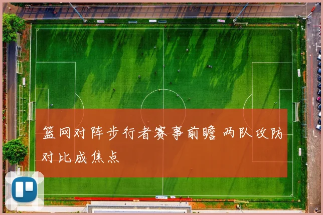 篮网对阵步行者赛事前瞻 两队攻防对比成焦点