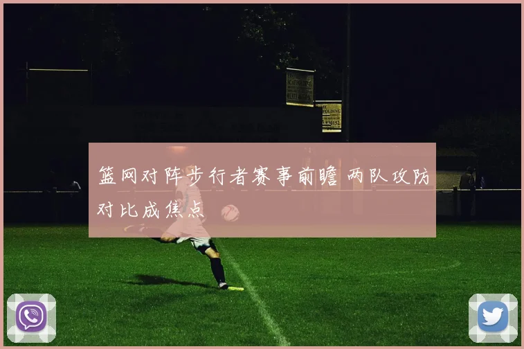 篮网对阵步行者赛事前瞻 两队攻防对比成焦点