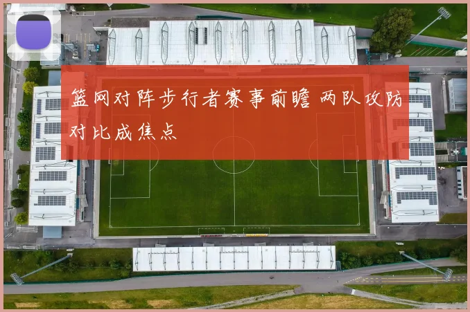 篮网对阵步行者赛事前瞻 两队攻防对比成焦点