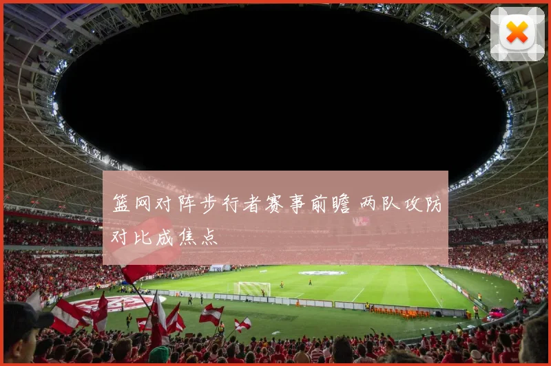 篮网对阵步行者赛事前瞻 两队攻防对比成焦点