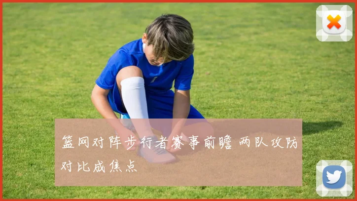 篮网对阵步行者赛事前瞻 两队攻防对比成焦点