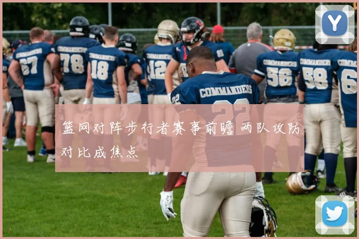 篮网对阵步行者赛事前瞻 两队攻防对比成焦点