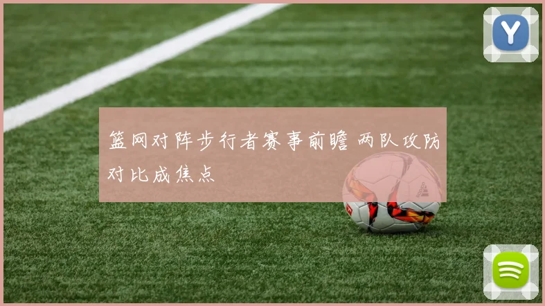 篮网对阵步行者赛事前瞻 两队攻防对比成焦点