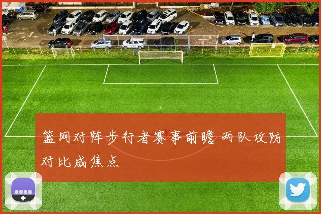 篮网对阵步行者赛事前瞻 两队攻防对比成焦点