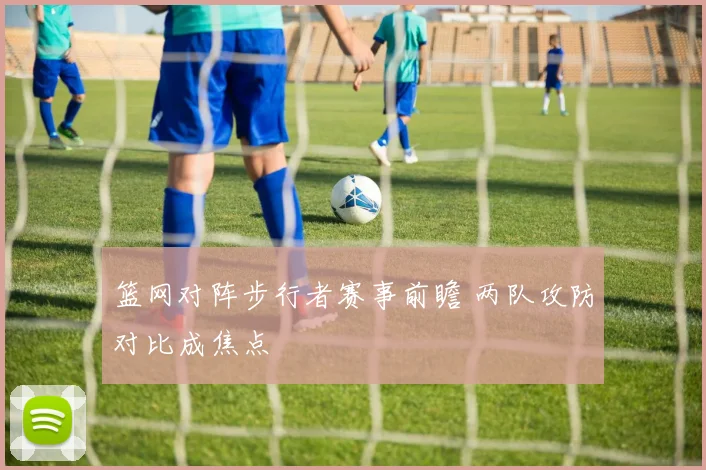 篮网对阵步行者赛事前瞻 两队攻防对比成焦点