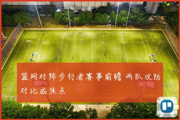 篮网对阵步行者赛事前瞻 两队攻防对比成焦点