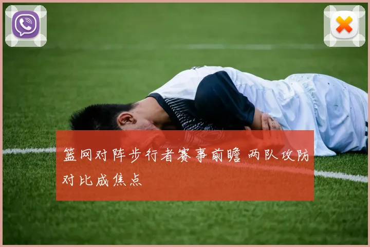 篮网对阵步行者赛事前瞻 两队攻防对比成焦点