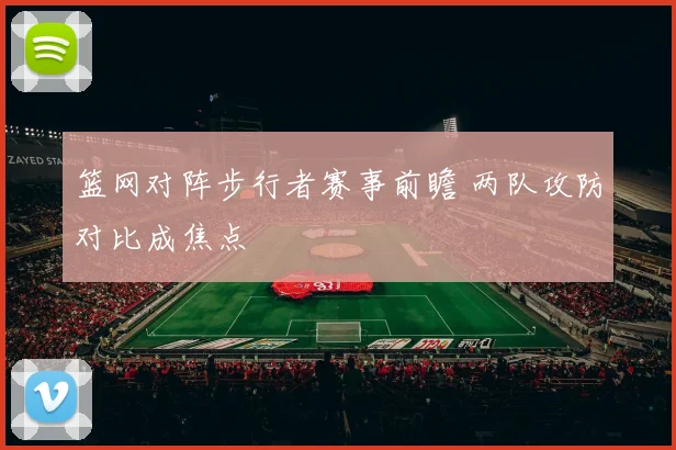 篮网对阵步行者赛事前瞻 两队攻防对比成焦点