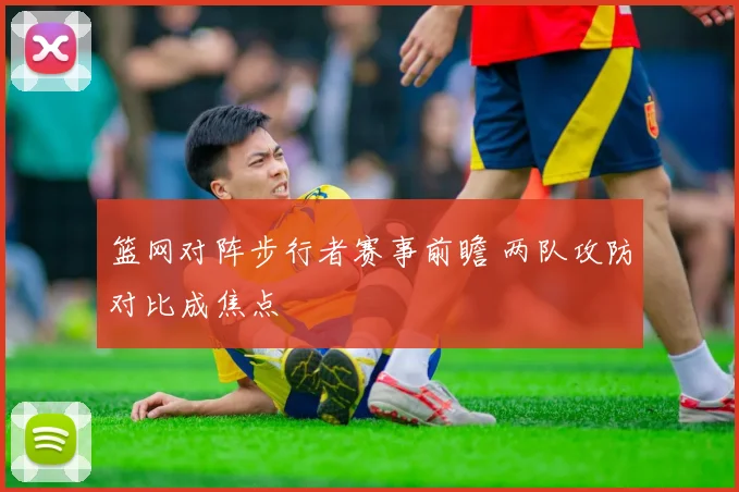 篮网对阵步行者赛事前瞻 两队攻防对比成焦点
