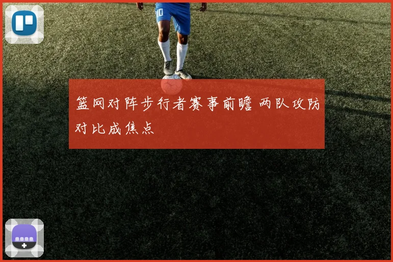 篮网对阵步行者赛事前瞻 两队攻防对比成焦点
