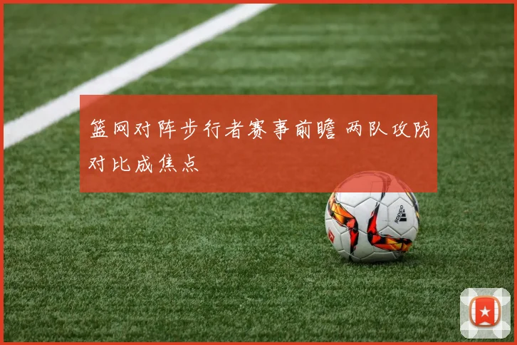 篮网对阵步行者赛事前瞻 两队攻防对比成焦点