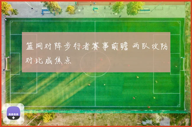 篮网对阵步行者赛事前瞻 两队攻防对比成焦点