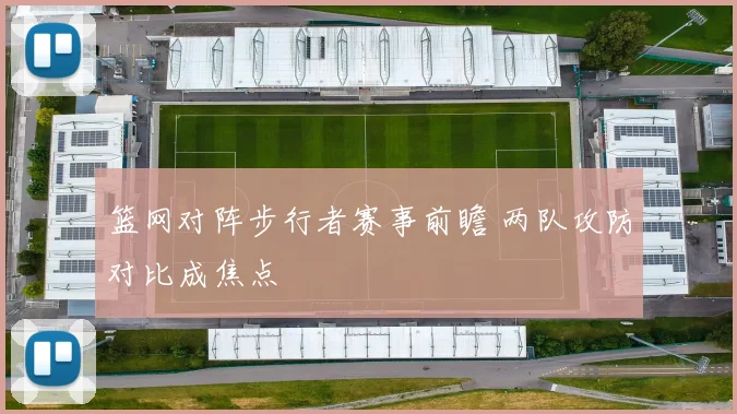 篮网对阵步行者赛事前瞻 两队攻防对比成焦点