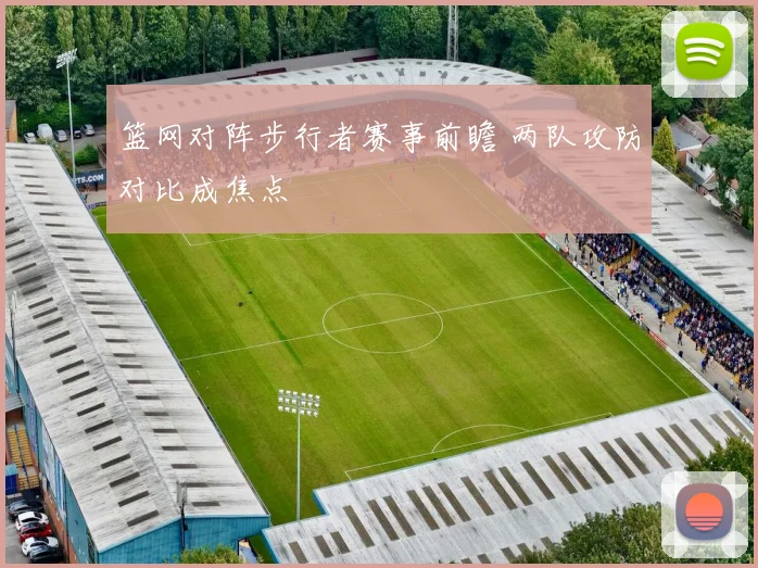 篮网对阵步行者赛事前瞻 两队攻防对比成焦点