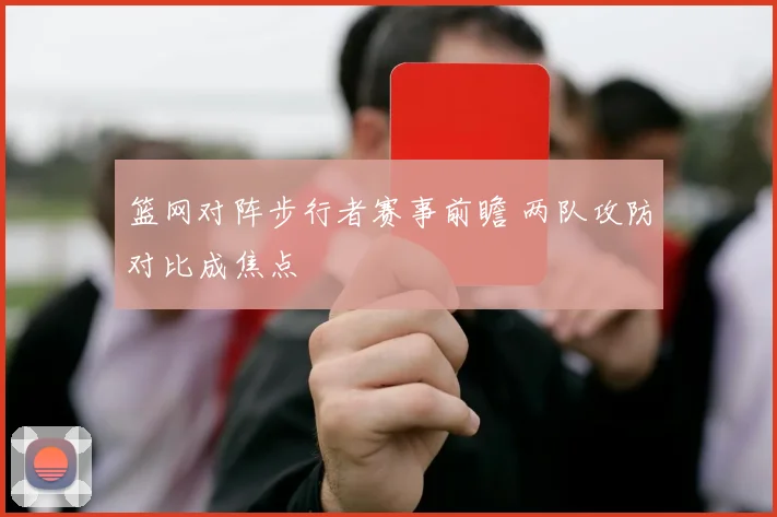 篮网对阵步行者赛事前瞻 两队攻防对比成焦点