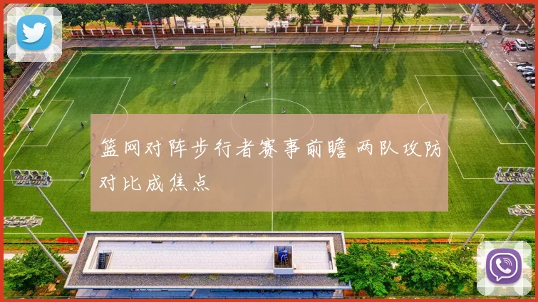 篮网对阵步行者赛事前瞻 两队攻防对比成焦点