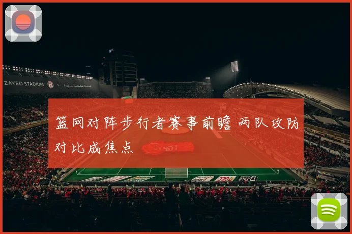 篮网对阵步行者赛事前瞻 两队攻防对比成焦点