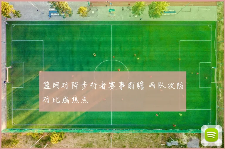 篮网对阵步行者赛事前瞻 两队攻防对比成焦点