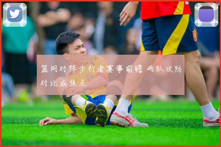 篮网对阵步行者赛事前瞻 两队攻防对比成焦点