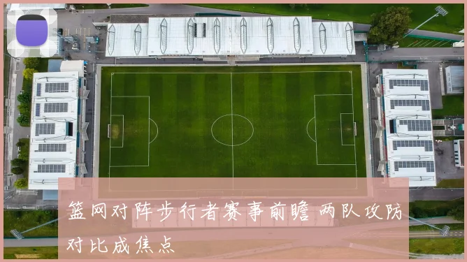 篮网对阵步行者赛事前瞻 两队攻防对比成焦点