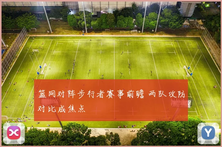 篮网对阵步行者赛事前瞻 两队攻防对比成焦点